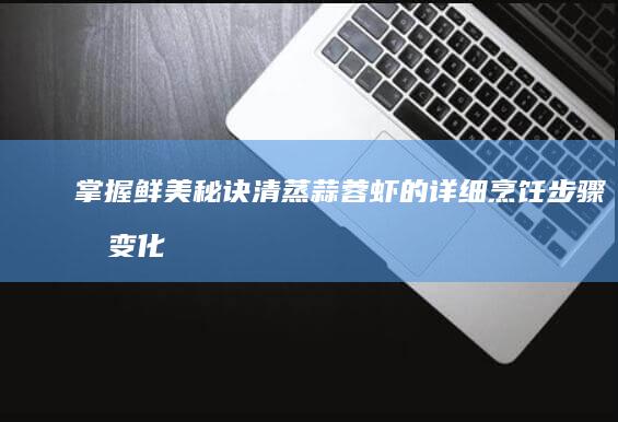 掌握鲜美秘诀：清蒸蒜蓉虾的详细烹饪步骤及变化食谱